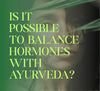 Is It Possible To Balance Hormones With Ayurveda? What the Science Says