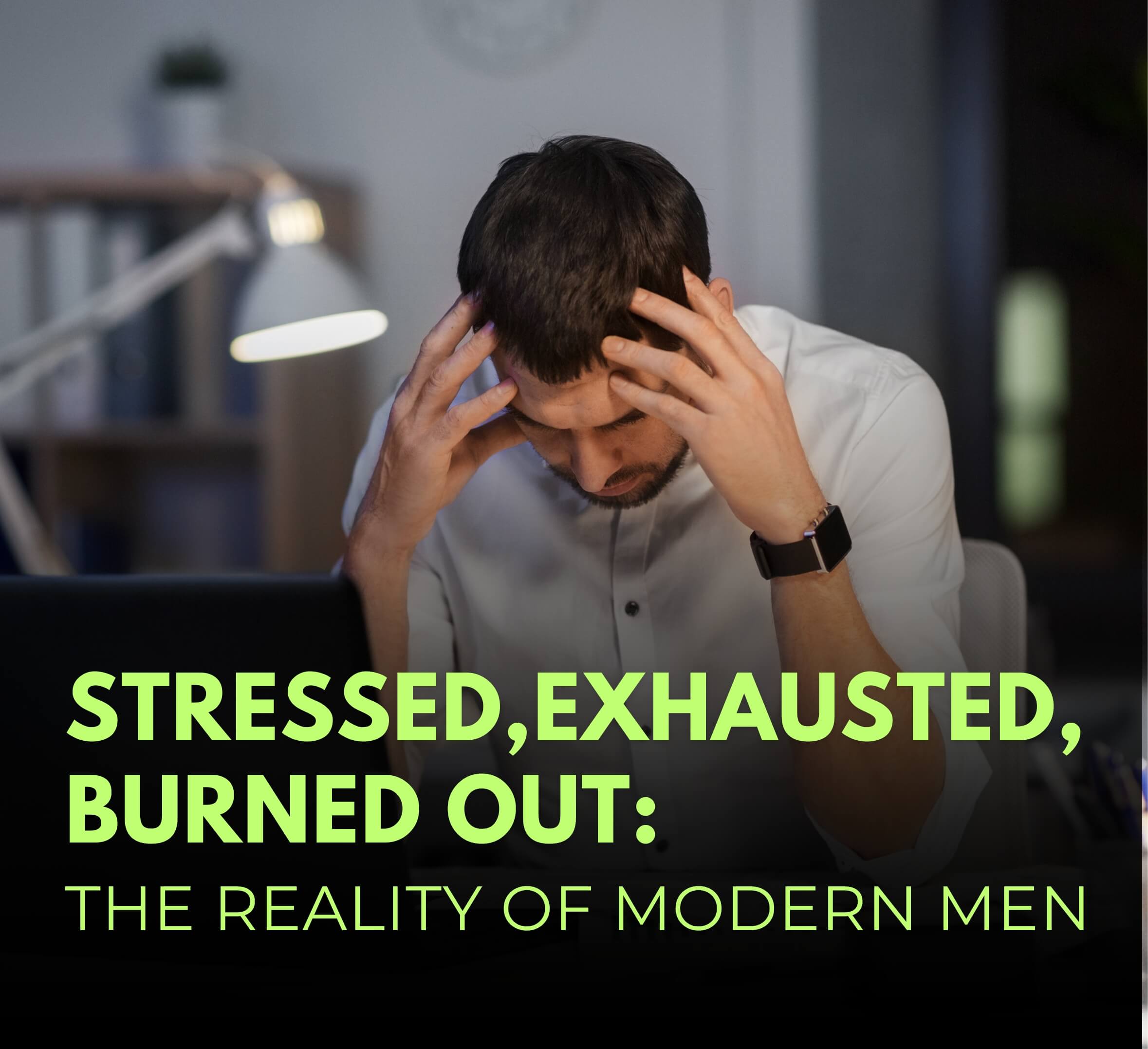 Exhausted, Stressed, and Burned Out: The Reality of Modern Men