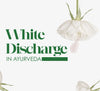 White Discharge (Leucorrhea) in Ayurveda: Causes and Natural Remedies